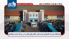 نمایشگاه مشترک اقتصادی؛ فرصت‌ها و چالش‌ها